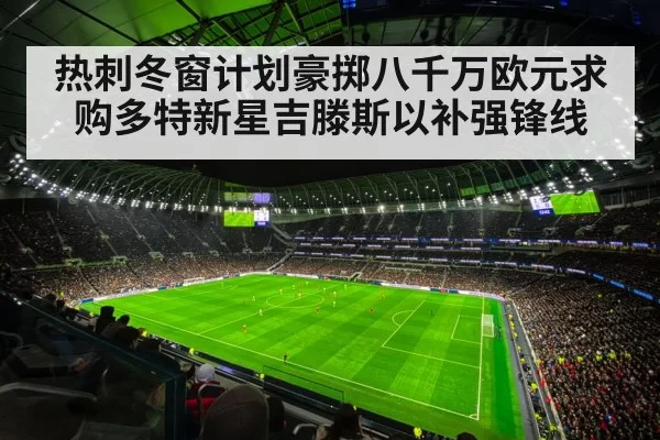 热刺冬窗计划豪掷八千万欧元求购多特新星吉滕斯以补强锋线